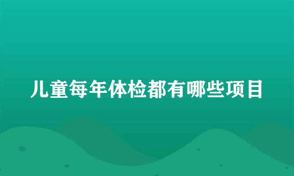 儿童每年体检都有哪些项目