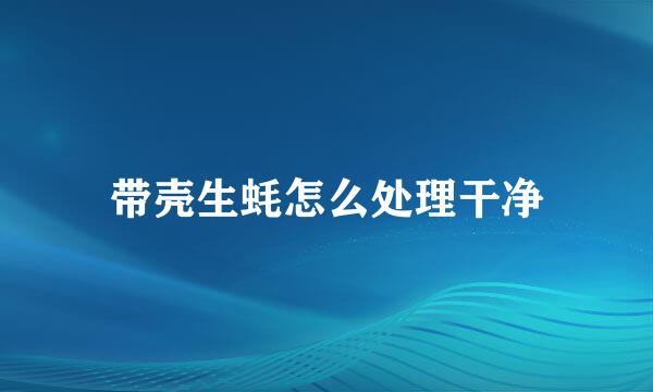 带壳生蚝怎么处理干净