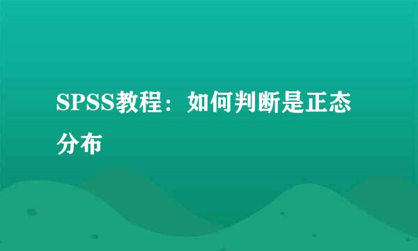 SPSS教程：如何判断是正态分布