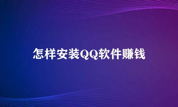 怎样安装QQ软件赚钱