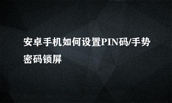 安卓手机如何设置PIN码/手势密码锁屏