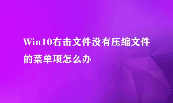 Win10右击文件没有压缩文件的菜单项怎么办