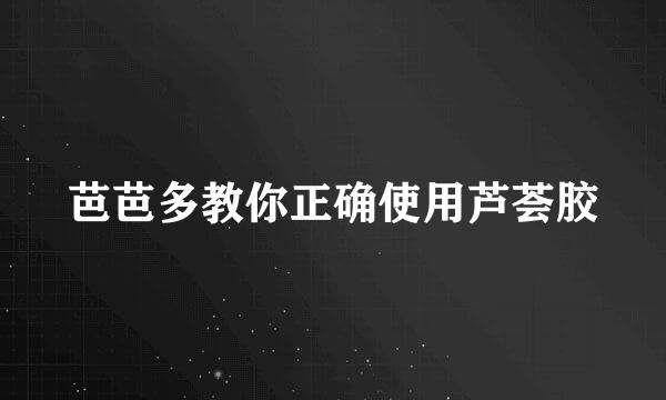 芭芭多教你正确使用芦荟胶