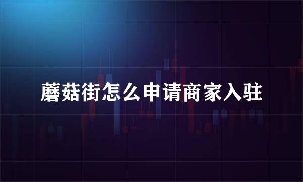 蘑菇街怎么申请商家入驻