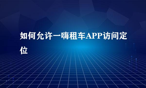 如何允许一嗨租车APP访问定位
