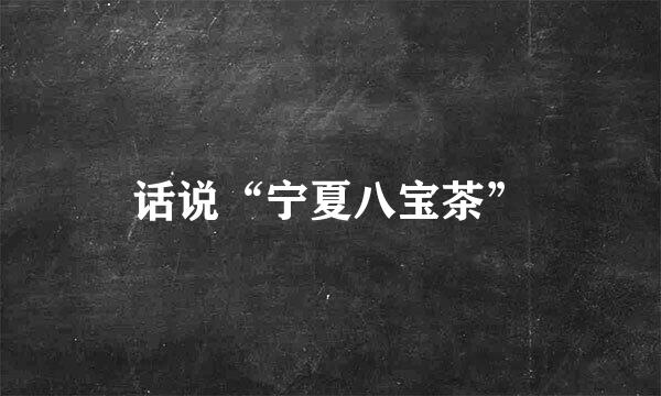 话说“宁夏八宝茶”