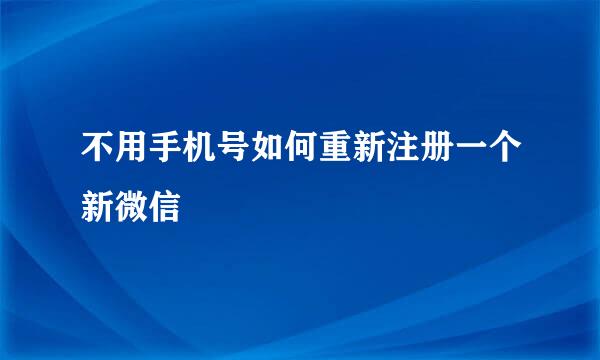 不用手机号如何重新注册一个新微信