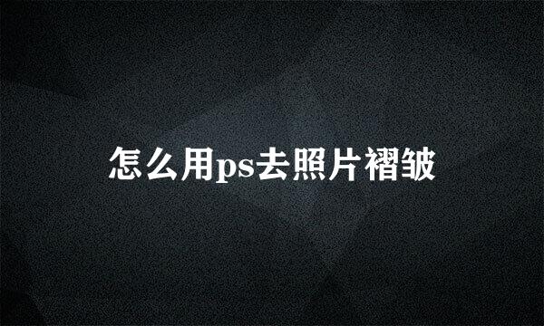 怎么用ps去照片褶皱