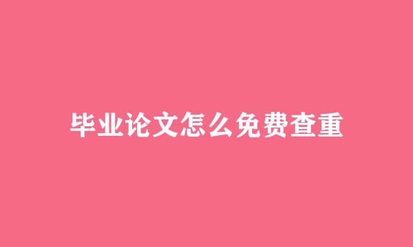 毕业论文怎么免费查重
