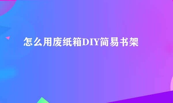 怎么用废纸箱DIY简易书架