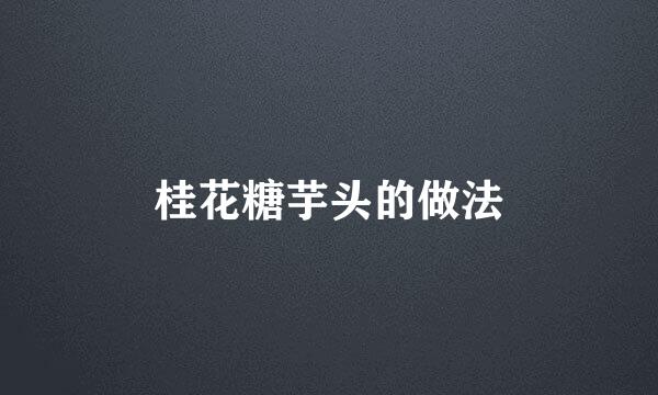 桂花糖芋头的做法