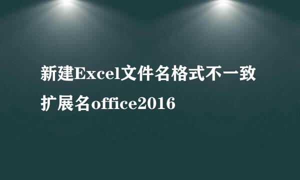新建Excel文件名格式不一致扩展名office2016