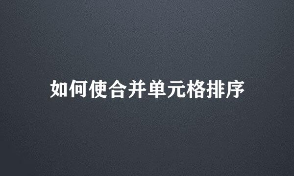 如何使合并单元格排序