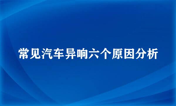常见汽车异响六个原因分析