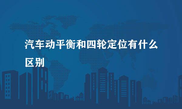 汽车动平衡和四轮定位有什么区别