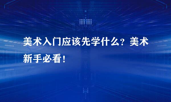 美术入门应该先学什么？美术新手必看！
