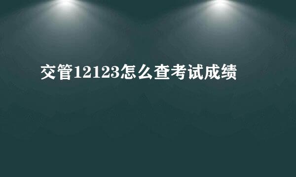 交管12123怎么查考试成绩 