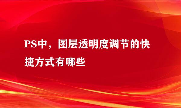 PS中，图层透明度调节的快捷方式有哪些