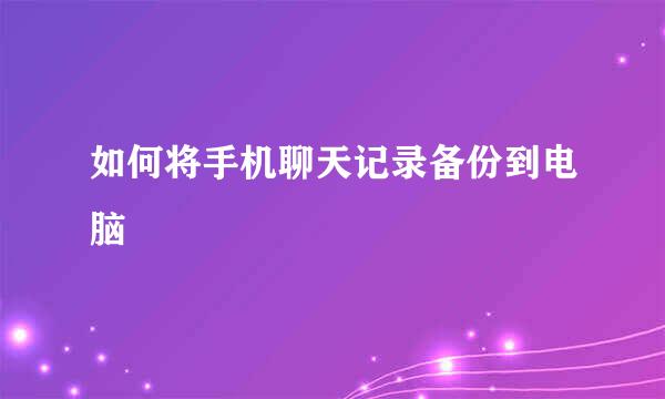 如何将手机聊天记录备份到电脑