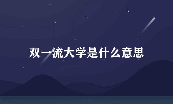 双一流大学是什么意思