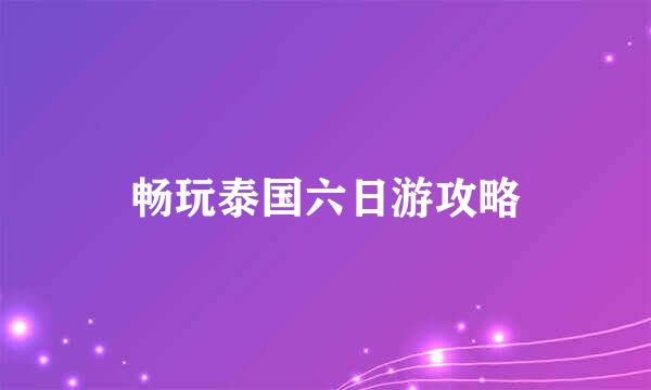 畅玩泰国六日游攻略