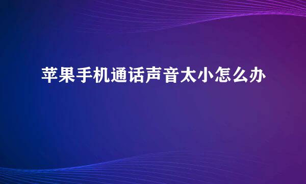 苹果手机通话声音太小怎么办
