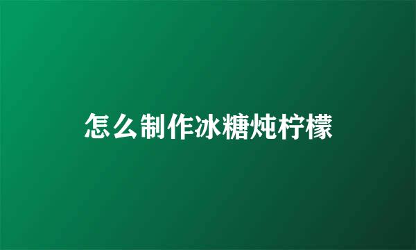 怎么制作冰糖炖柠檬