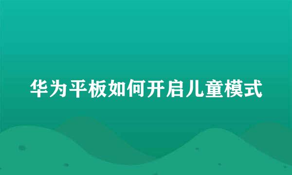 华为平板如何开启儿童模式