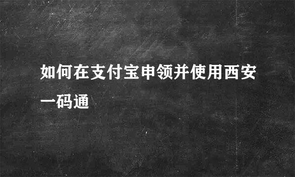 如何在支付宝申领并使用西安一码通