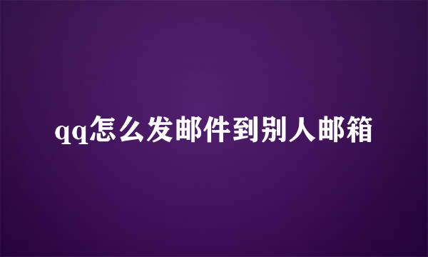 qq怎么发邮件到别人邮箱