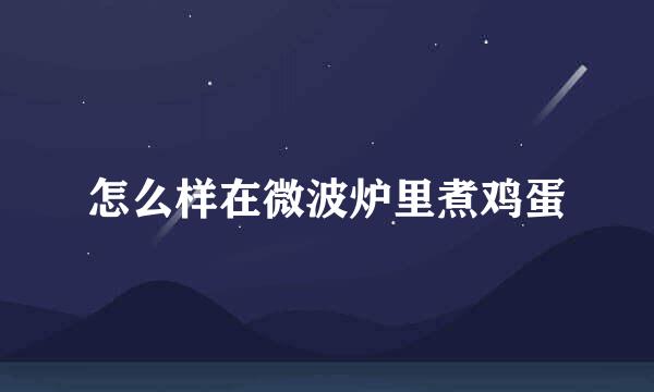 怎么样在微波炉里煮鸡蛋