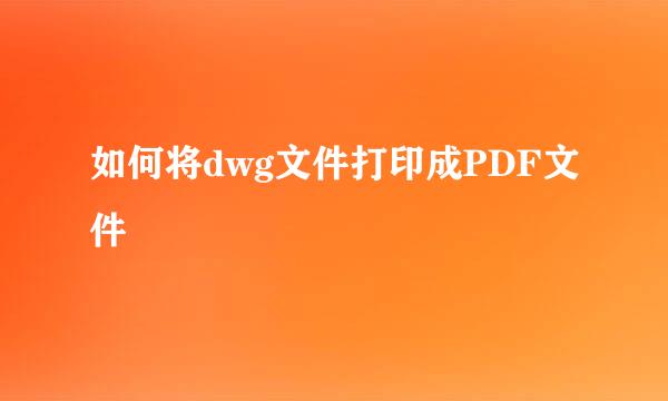 如何将dwg文件打印成PDF文件
