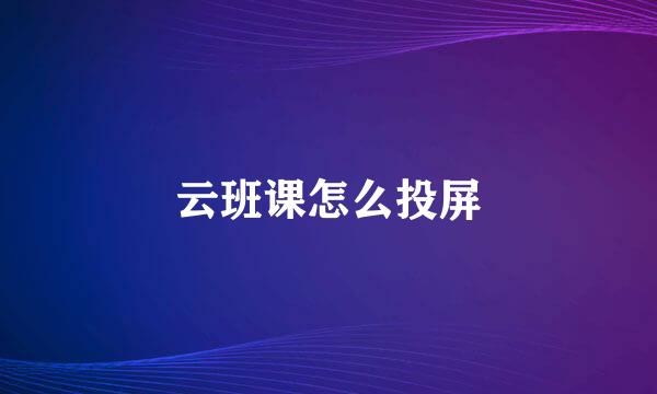 云班课怎么投屏