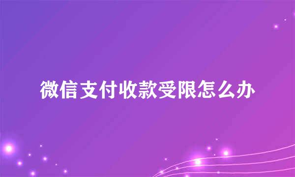 微信支付收款受限怎么办