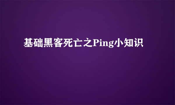 基础黑客死亡之Ping小知识