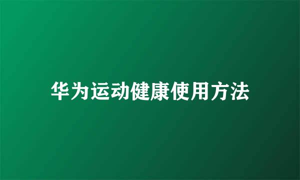 华为运动健康使用方法