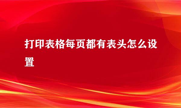 打印表格每页都有表头怎么设置