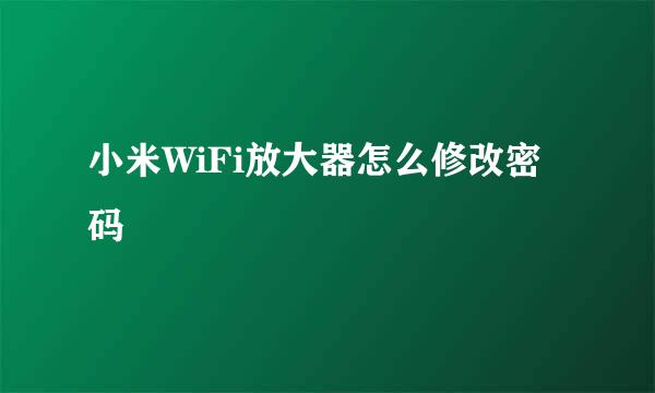 小米WiFi放大器怎么修改密码