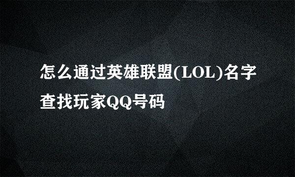 怎么通过英雄联盟(LOL)名字查找玩家QQ号码
