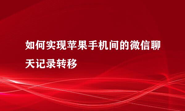 如何实现苹果手机间的微信聊天记录转移