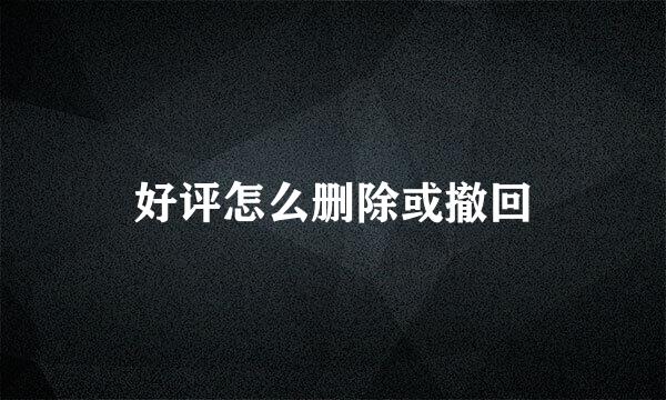 好评怎么删除或撤回