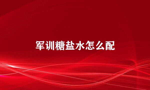 军训糖盐水怎么配