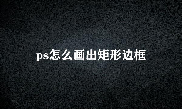 ps怎么画出矩形边框