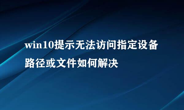 win10提示无法访问指定设备路径或文件如何解决