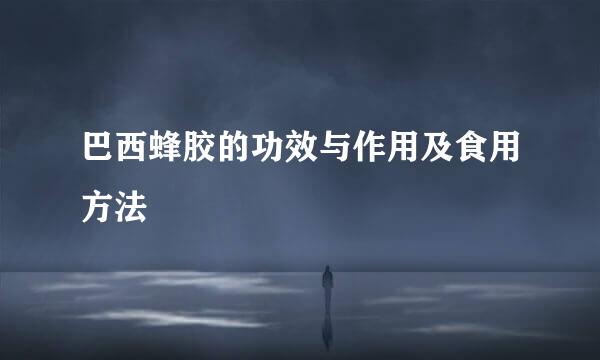 巴西蜂胶的功效与作用及食用方法