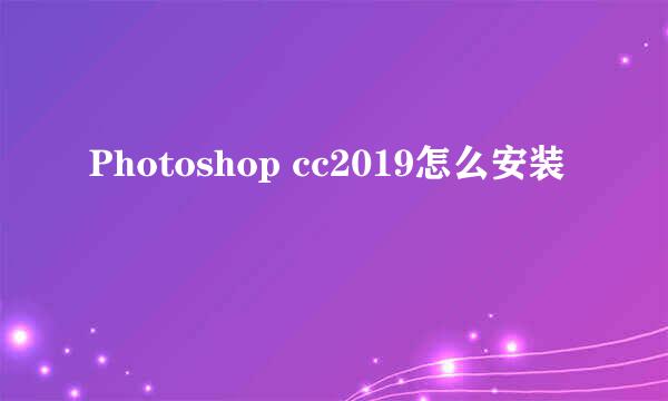 Photoshop cc2019怎么安装