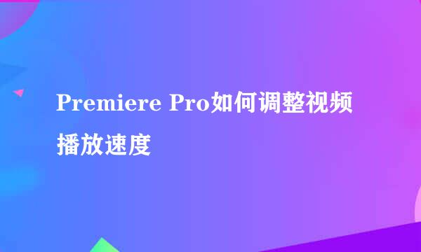 Premiere Pro如何调整视频播放速度