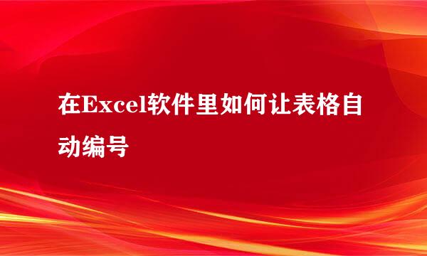 在Excel软件里如何让表格自动编号