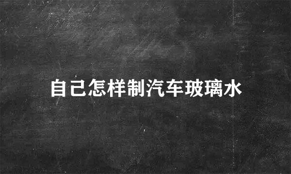 自己怎样制汽车玻璃水
