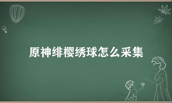 原神绯樱绣球怎么采集